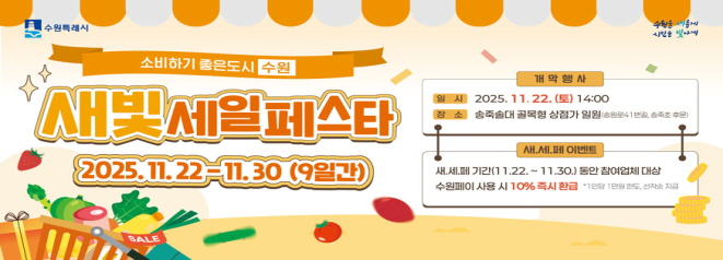 새빛세일페스타    기 간 : 2025. 11. 22.(토) ~ 11. 30.(일)   개막식  일 시 : 2025. 11. 22.(토) 14:00  장 소 : 장안구 송죽솔대 골목형상점가 일원(장안구 송원로41번길, 송죽초 후문)  내 용 : 개막식, 축하공연, 플리마켓, 체험부스 운영